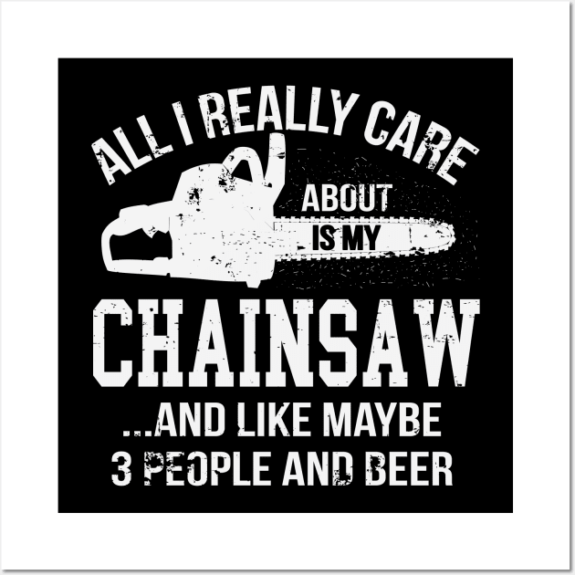 All I Really Care About Is My Chainsaw Funny Chainsaw Operator Woodworking Wall Art by ryanjaycruz